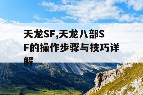 天龙SF,天龙八部SF的操作步骤与技巧详解