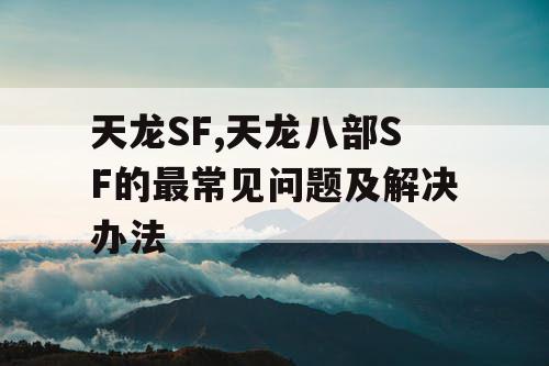 天龙SF,天龙八部SF的最常见问题及解决办法