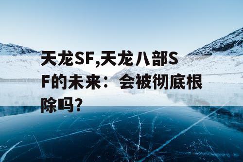 天龙SF,天龙八部SF的未来：会被彻底根除吗？