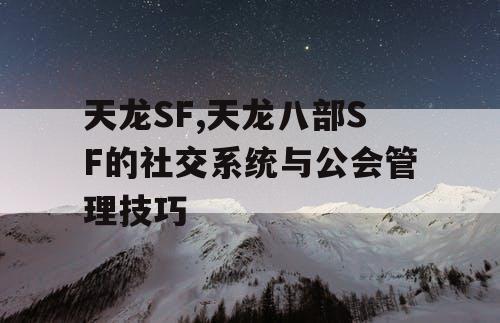 天龙SF,天龙八部SF的社交系统与公会管理技巧