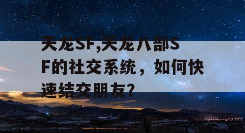 天龙SF,天龙八部SF的社交系统，如何快速结交朋友？