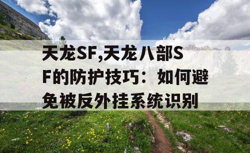 天龙SF,天龙八部SF的防护技巧：如何避免被反外挂系统识别