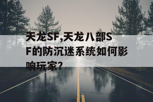 天龙SF,天龙八部SF的防沉迷系统如何影响玩家？