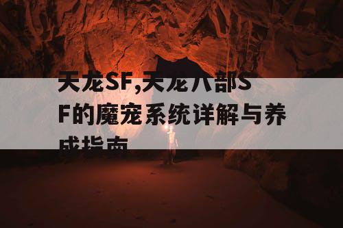 天龙SF,天龙八部SF的魔宠系统详解与养成指南
