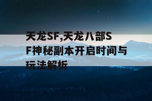 天龙SF,天龙八部SF神秘副本开启时间与玩法解析