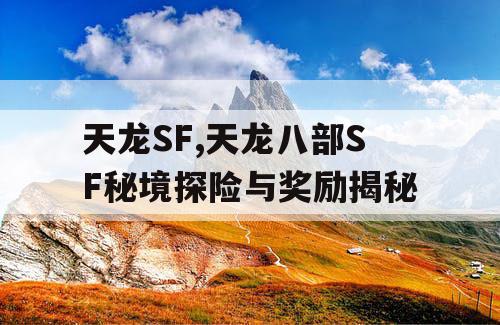 天龙SF,天龙八部SF秘境探险与奖励揭秘