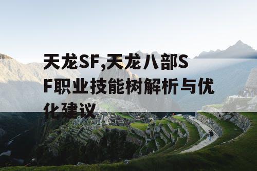 天龙SF,天龙八部SF职业技能树解析与优化建议