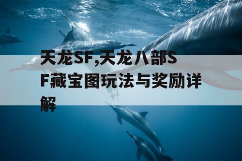 天龙SF,天龙八部SF藏宝图玩法与奖励详解