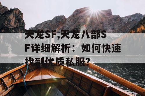 天龙SF,天龙八部SF详细解析：如何快速找到优质私服？