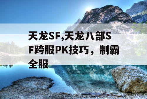 天龙SF,天龙八部SF跨服PK技巧，制霸全服