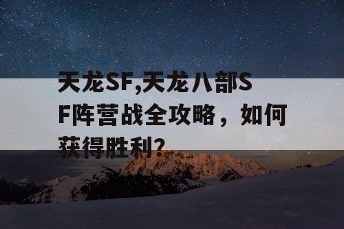 天龙SF,天龙八部SF阵营战全攻略，如何获得胜利？