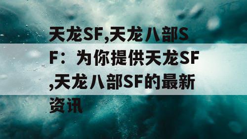 天龙SF,天龙八部SF：为你提供天龙SF,天龙八部SF的最新资讯