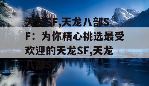 天龙SF,天龙八部SF：为你精心挑选最受欢迎的天龙SF,天龙八部SF