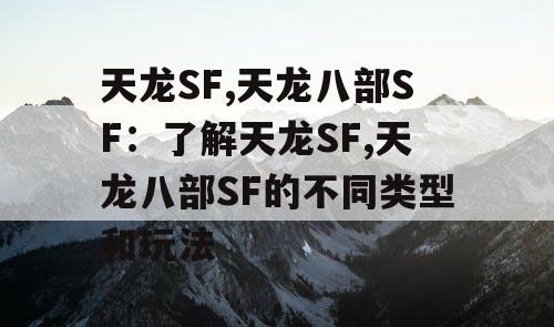 天龙SF,天龙八部SF：了解天龙SF,天龙八部SF的不同类型和玩法