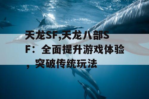 天龙SF,天龙八部SF：全面提升游戏体验，突破传统玩法
