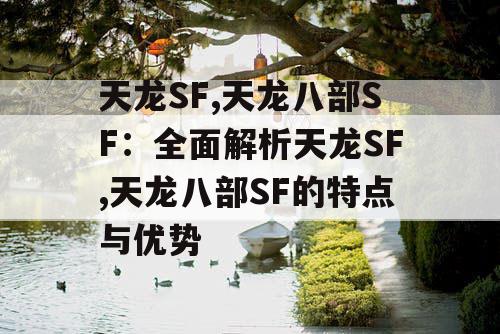 天龙SF,天龙八部SF：全面解析天龙SF,天龙八部SF的特点与优势