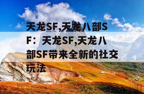 天龙SF,天龙八部SF：天龙SF,天龙八部SF带来全新的社交玩法