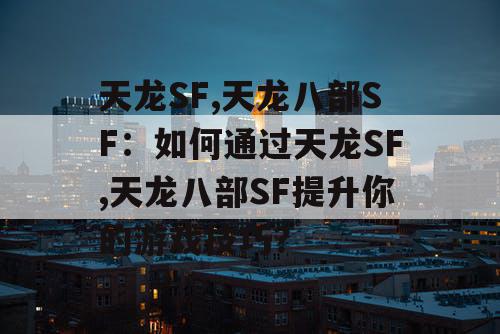 天龙SF,天龙八部SF：如何通过天龙SF,天龙八部SF提升你的游戏技巧？
