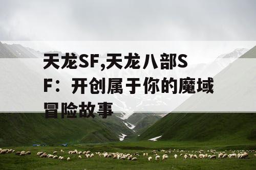 天龙SF,天龙八部SF：开创属于你的魔域冒险故事