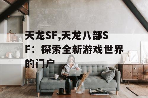 天龙SF,天龙八部SF：探索全新游戏世界的门户