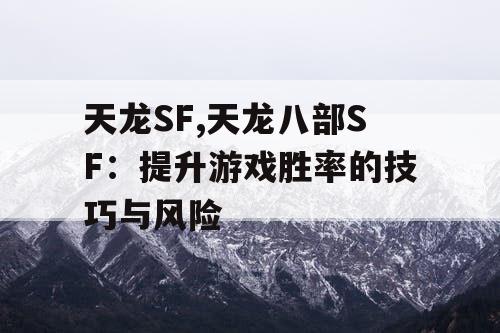 天龙SF,天龙八部SF：提升游戏胜率的技巧与风险