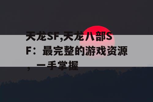 天龙SF,天龙八部SF：最完整的游戏资源，一手掌握