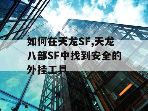 如何在天龙SF,天龙八部SF中找到安全的外挂工具