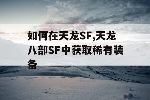 如何在天龙SF,天龙八部SF中获取稀有装备
