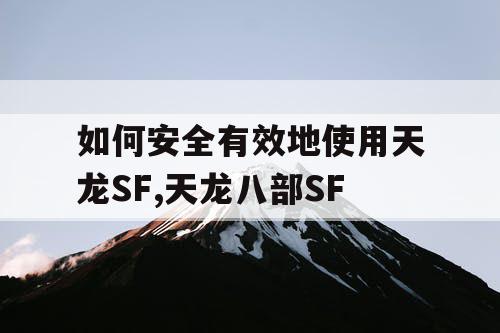 如何安全有效地使用天龙SF,天龙八部SF