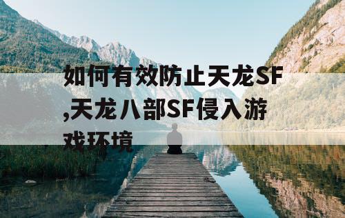 如何有效防止天龙SF,天龙八部SF侵入游戏环境
