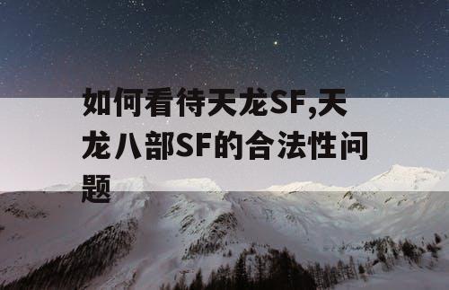 如何看待天龙SF,天龙八部SF的合法性问题