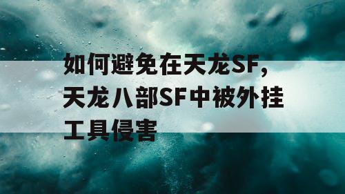 如何避免在天龙SF,天龙八部SF中被外挂工具侵害