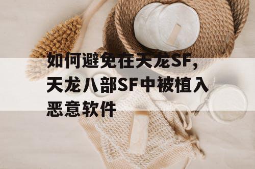 如何避免在天龙SF,天龙八部SF中被植入恶意软件