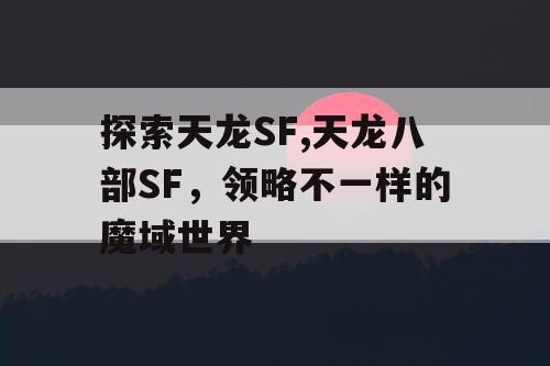 探索天龙SF,天龙八部SF，领略不一样的魔域世界