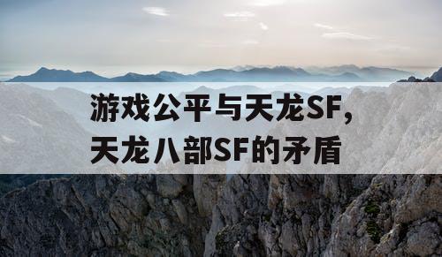 游戏公平与天龙SF,天龙八部SF的矛盾 游戏公平与天龙SF,天龙八部SF的矛盾