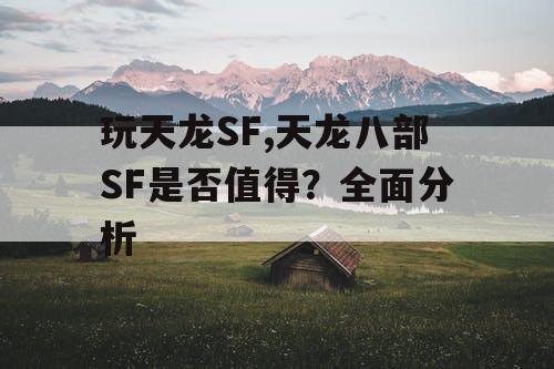 玩天龙SF,天龙八部SF是否值得?全面分析 玩天龙SF,天龙八部SF是否值得?全面分析