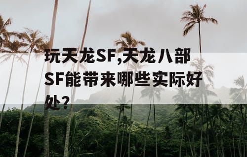 玩天龙SF,天龙八部SF能带来哪些实际好处？