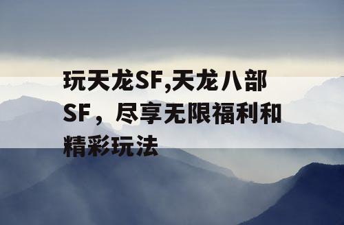 玩天龙SF,天龙八部SF，尽享无限福利和精彩玩法