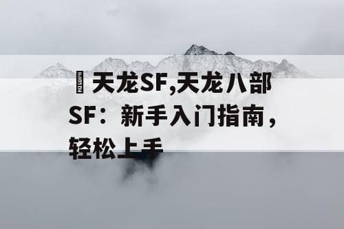 天龙SF,天龙八部SF:新手入门指南,轻松上手 天龙SF,天龙八部SF:新手入门指南,轻松上手