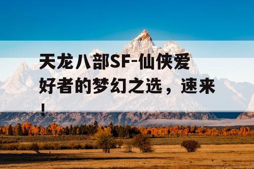 天龙八部SF-仙侠爱好者的梦幻之选,速来! 天龙八部SF-仙侠爱好者的梦幻之选,速来!
