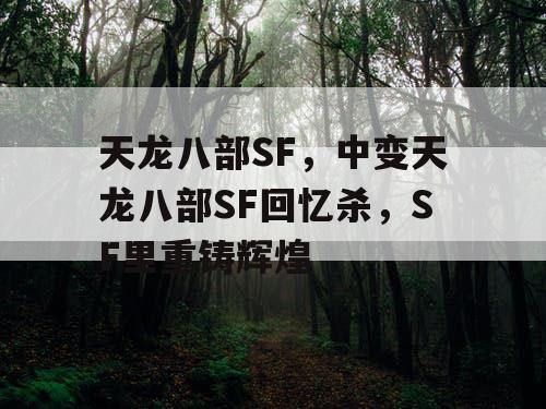 天龙八部SF,中变天龙八部SF回忆杀,SF里重铸辉煌 天龙八部SF,中变天龙八部SF回忆杀,SF里重铸辉煌