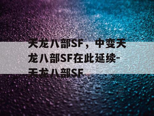 天龙八部SF,中变天龙八部SF在此延续-天龙八部SF 天龙八部SF,中变天龙八部SF在此延续-天龙八部SF