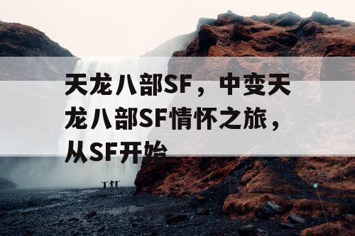 天龙八部SF,中变天龙八部SF情怀之旅,从SF开始 天龙八部SF,中变天龙八部SF情怀之旅,从SF开始