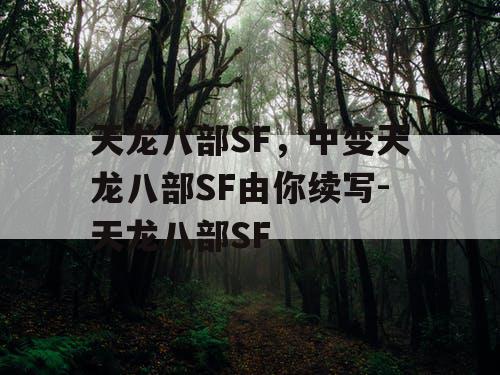 天龙八部SF,中变天龙八部SF由你续写-天龙八部SF 天龙八部SF,中变天龙八部SF由你续写-天龙八部SF