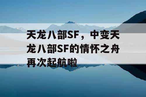 天龙八部SF，中变天龙八部SF的情怀之舟再次起航啦