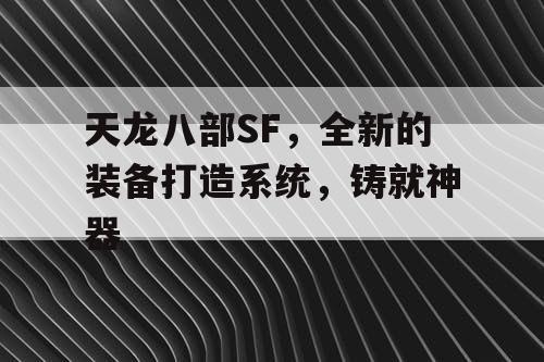 天龙八部SF，全新的装备打造系统，铸就神器