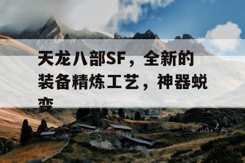 天龙八部SF，全新的装备精炼工艺，神器蜕变