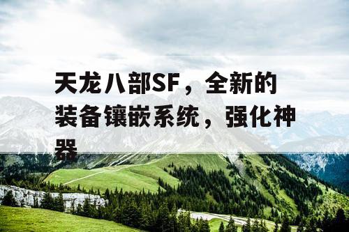 天龙八部SF，全新的装备镶嵌系统，强化神器