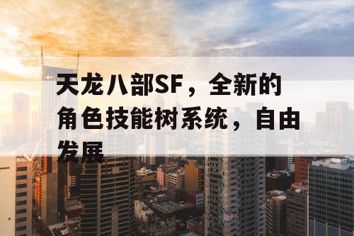 天龙八部SF，全新的角色技能树系统，自由发展