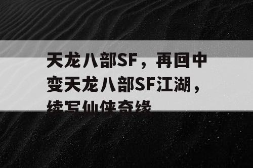 天龙八部SF，再回中变天龙八部SF江湖，续写仙侠奇缘